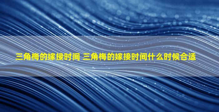 三角梅的嫁接时间 三角梅的嫁接时间什么时候合适